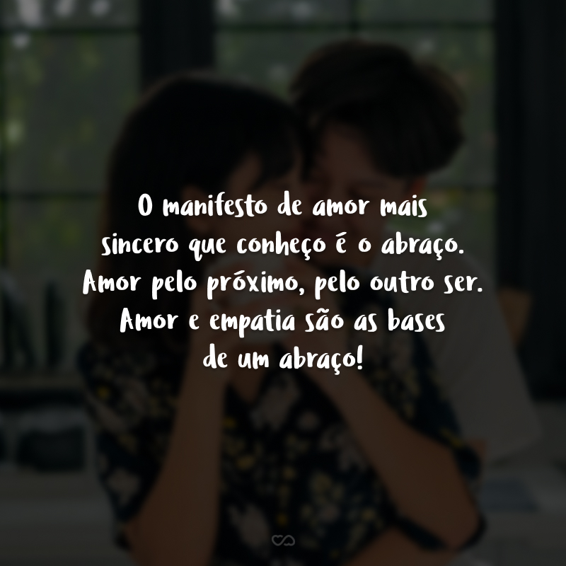 O manifesto de amor mais sincero que conheço é o abraço. Amor pelo próximo, pelo outro ser. Amor e empatia são as bases de um abraço! 