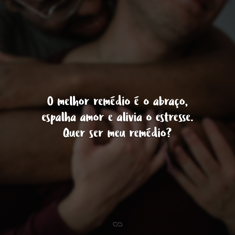 O melhor remédio é o abraço, espalha amor e alivia o estresse. Quer ser meu remédio?