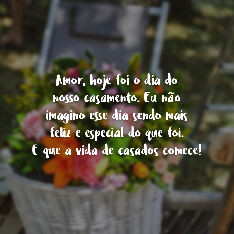 Amor, hoje foi o dia do nosso casamento. Eu não imagino esse dia sendo mais feliz e especial do que foi. E que a vida de casados comece!