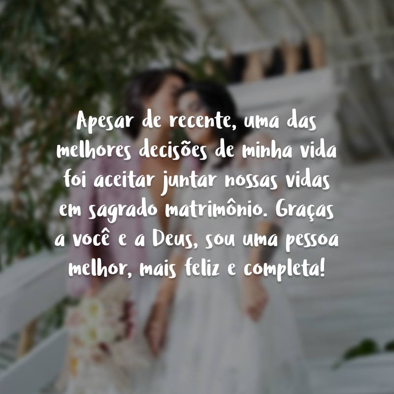 Apesar de recente, uma das melhores decisões de minha vida foi aceitar juntar nossas vidas em sagrado matrimônio. Graças a você e a Deus, sou uma pessoa melhor, mais feliz e completa!