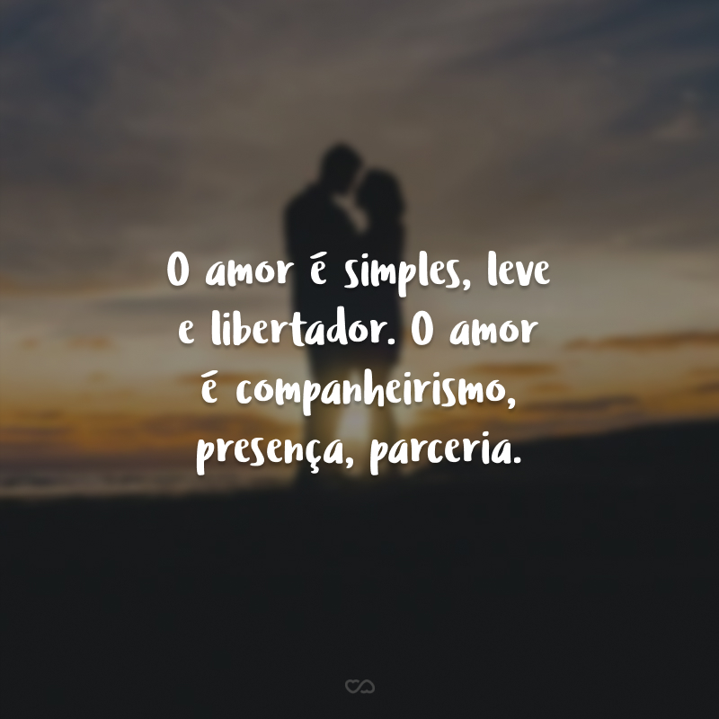 O amor é simples, leve e libertador. O amor é companheirismo, presença, parceria. É recíproco, intenso e envolvente, onde só se ganha e nada se perde.