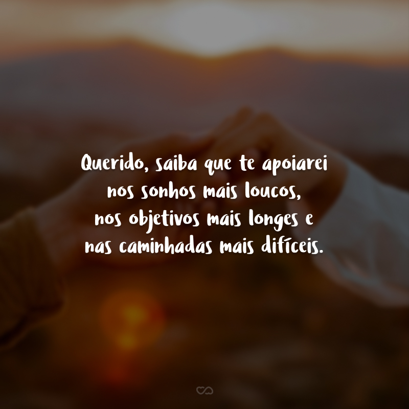 Querido, saiba que te apoiarei nos sonhos mais loucos, nos objetivos mais longes e nas caminhadas mais difíceis. Espero que você saiba que serei sua cúmplice para a vida!