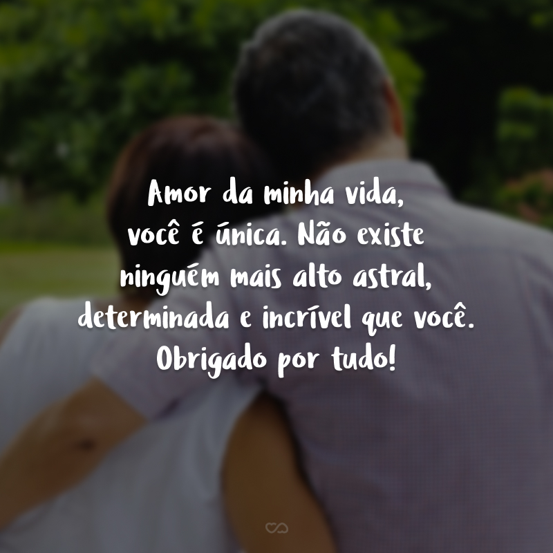 Amor da minha vida, você é única. Não existe ninguém mais alto astral, determinada e incrível que você. Obrigado por tudo!