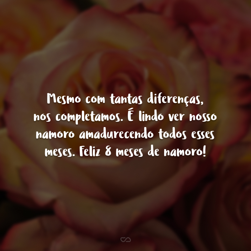 Mesmo com tantas diferenças, nos completamos. É lindo ver nosso namoro amadurecendo todos esses meses. Feliz 8 meses de namoro!