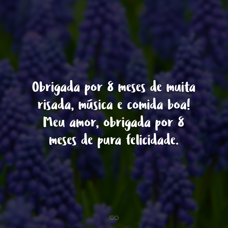 Obrigada por 8 meses de muita risada, música e comida boa! Meu amor, obrigada por 8 meses de pura felicidade.