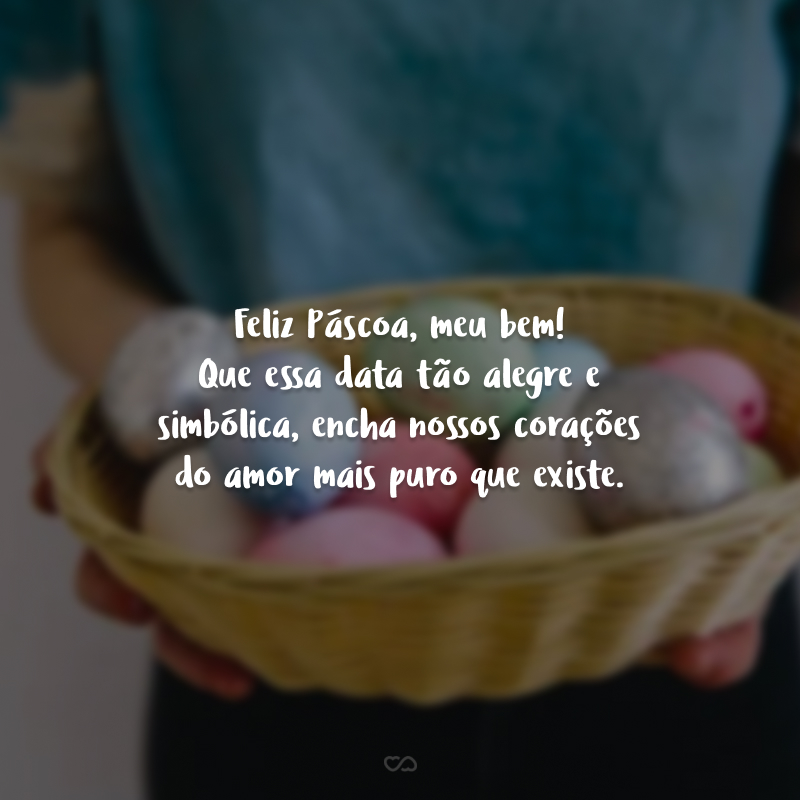 Feliz Páscoa, meu bem! Que essa data tão alegre e simbólica, encha nossos corações do amor mais puro que existe. 