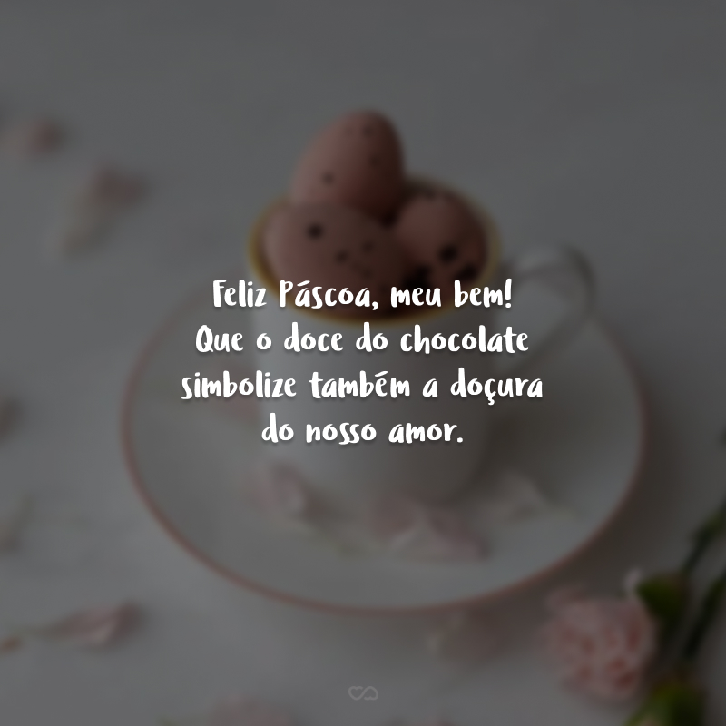 Feliz Páscoa, meu bem! Que o doce do chocolate simbolize também a doçura do nosso amor.