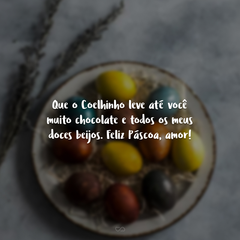 Que o Coelhinho leve até você muito chocolate e todos os meus doces beijos. Feliz Páscoa, amor!