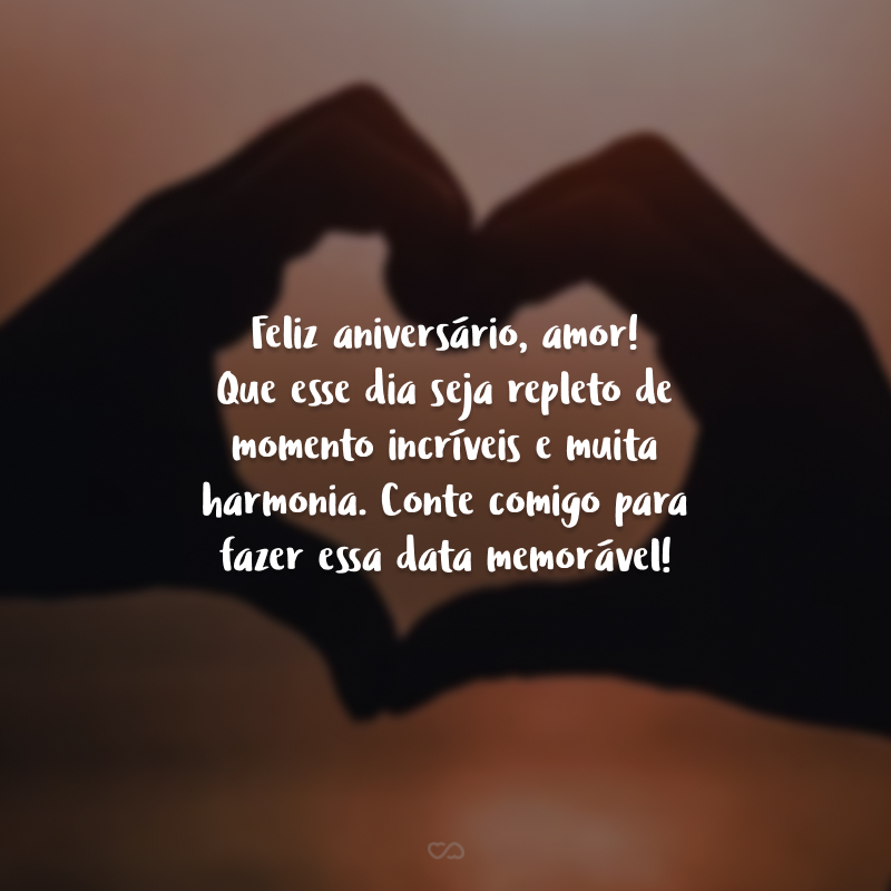 Feliz aniversário, amor! Que esse dia seja repleto de momento incríveis e muita harmonia. Conte comigo para fazer essa data memorável!