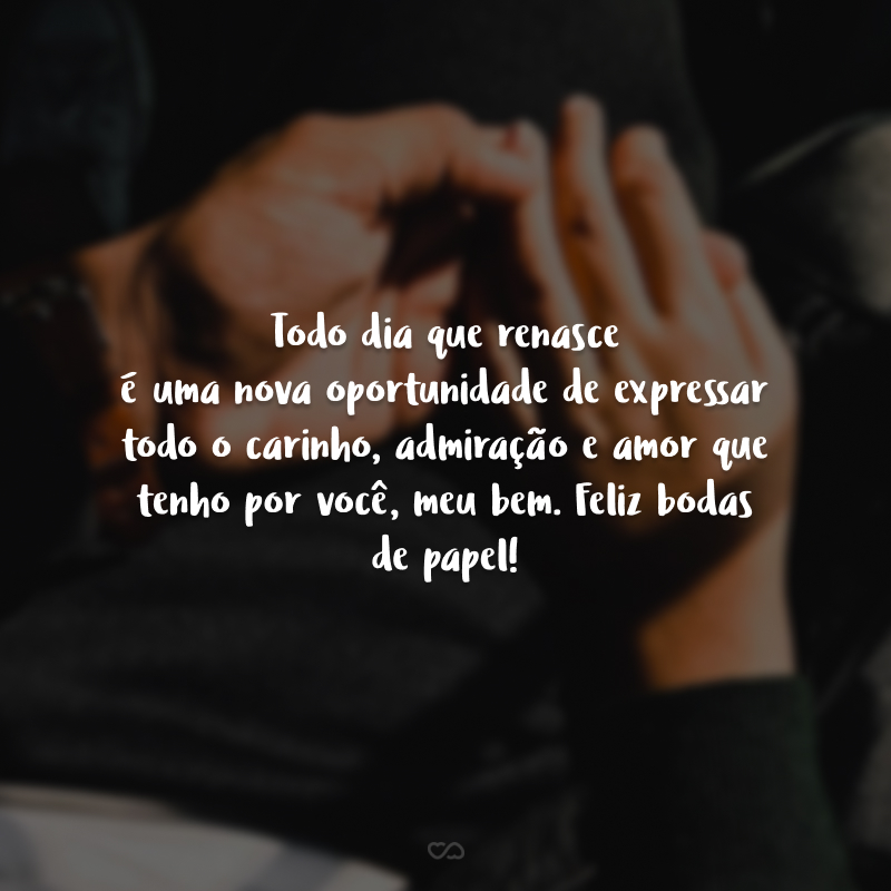 Todo dia que renasce é uma nova oportunidade de expressar todo o carinho, admiração e amor que tenho por você, meu bem. Feliz bodas de papel!