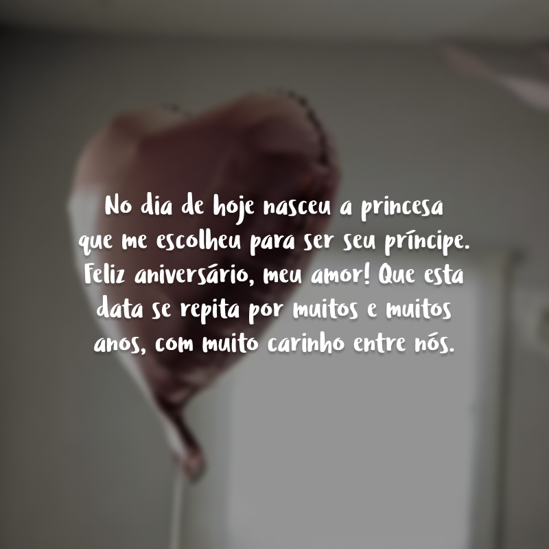 No dia de hoje nasceu a princesa que me escolheu para ser seu príncipe. Feliz aniversário, meu amor! Que esta data se repita por muitos e muitos anos, com muito carinho entre nós.