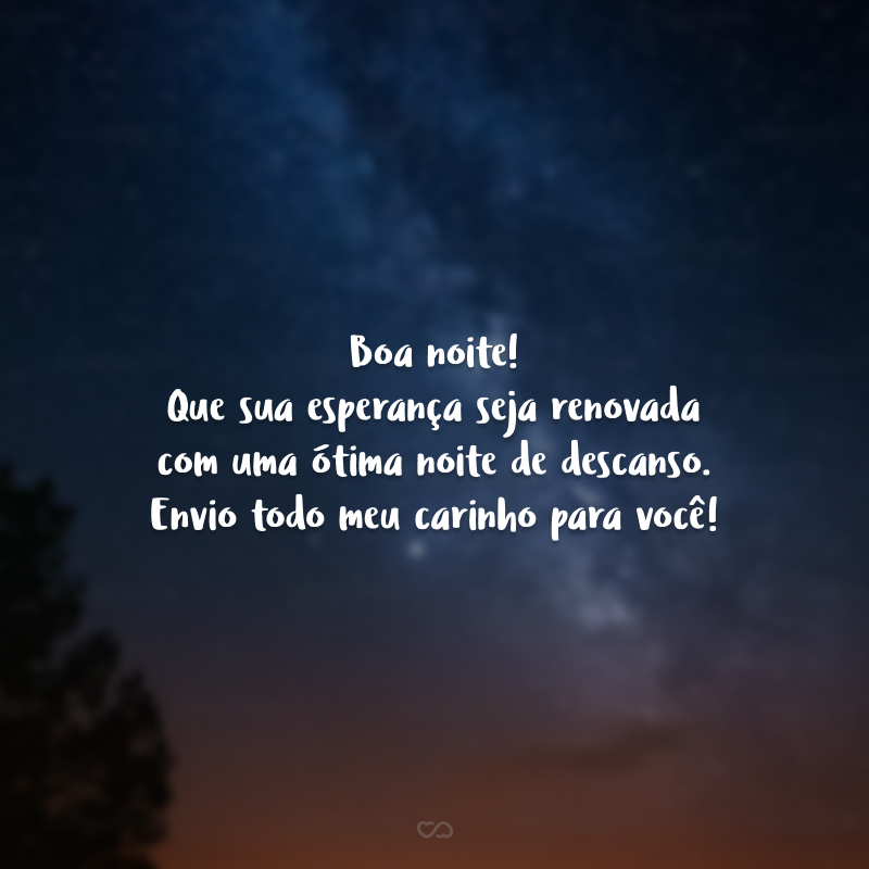 Boa noite! Que sua esperança seja renovada com uma ótima noite de descanso. Envio todo meu carinho para você! 