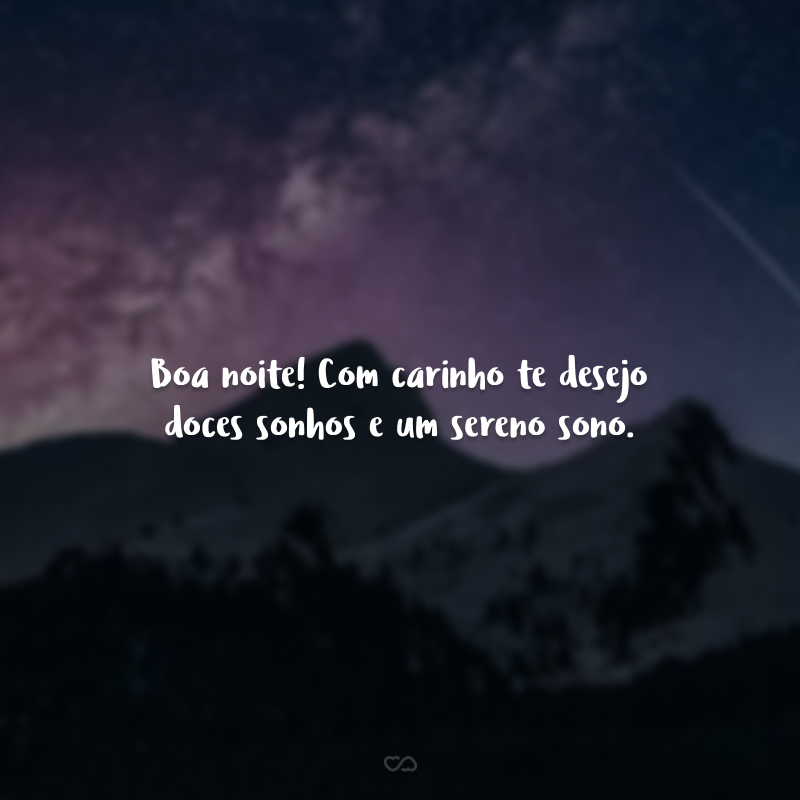 Boa noite! Com carinho te desejo doces sonhos e um sereno sono.