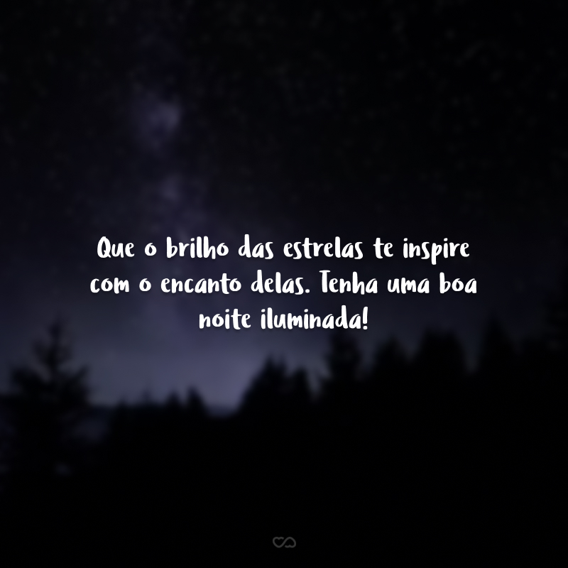 Que o brilho das estrelas te inspire com o encanto delas. Tenha uma boa noite iluminada!